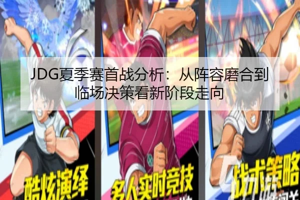 JDG夏季赛首战分析：从阵容磨合到临场决策看新阶段走向
